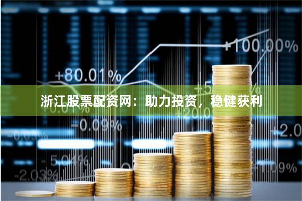 浙江股票配资网：助力投资，稳健获利
