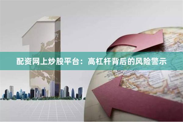 配资网上炒股平台：高杠杆背后的风险警示