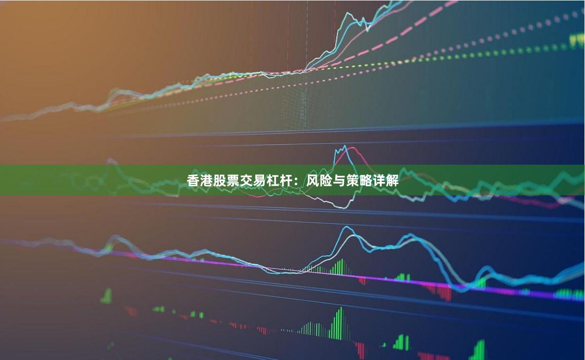 香港股票交易杠杆：风险与策略详解
