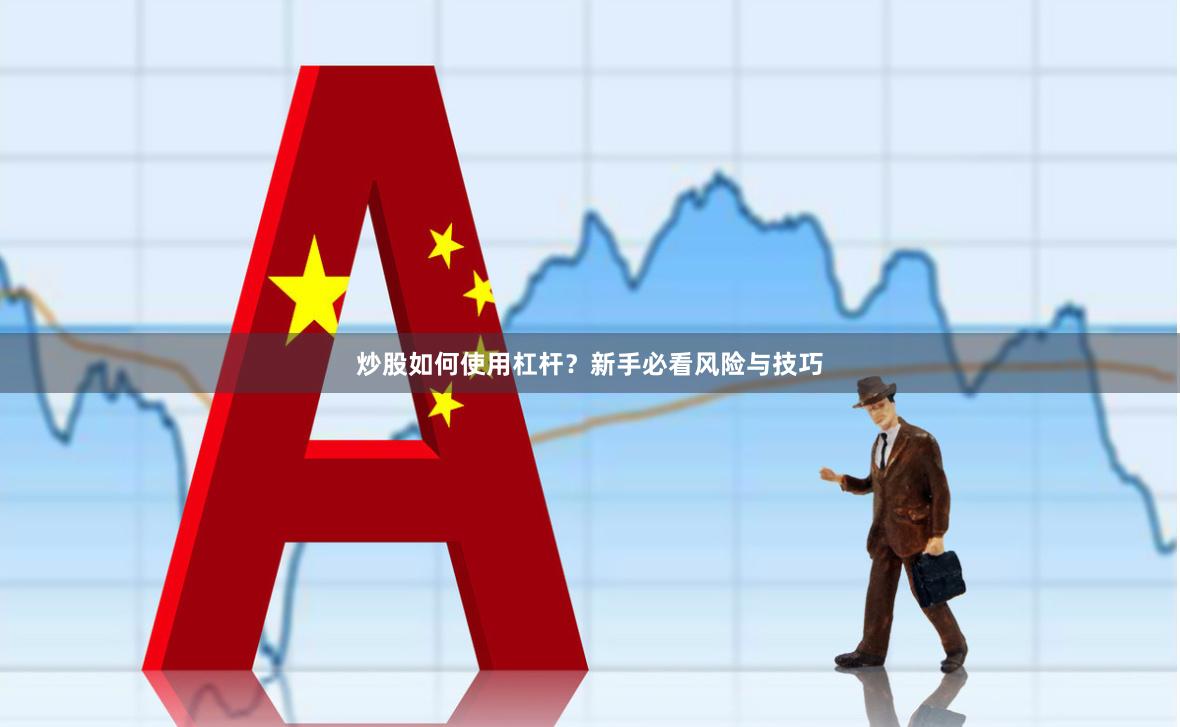 炒股如何使用杠杆？新手必看风险与技巧