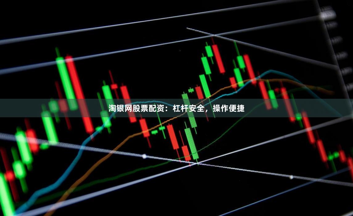 淘银网股票配资：杠杆安全，操作便捷
