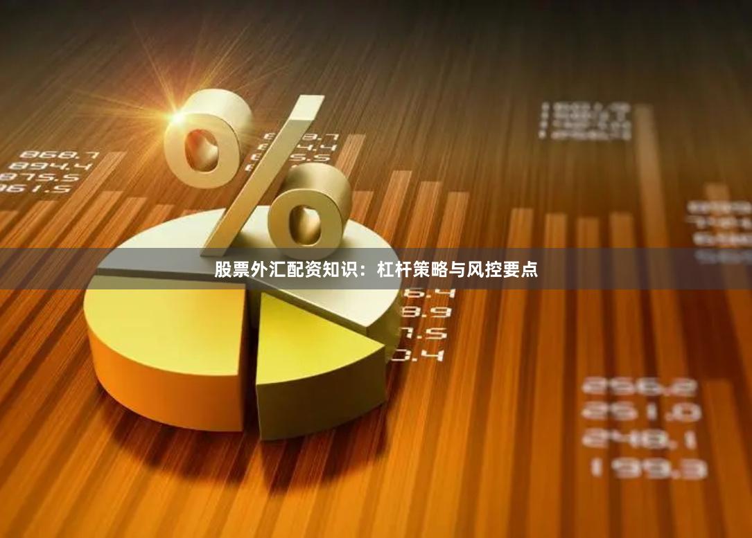 股票外汇配资知识：杠杆策略与风控要点