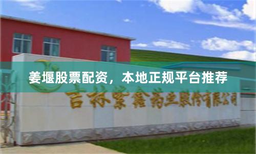 姜堰股票配资，本地正规平台推荐