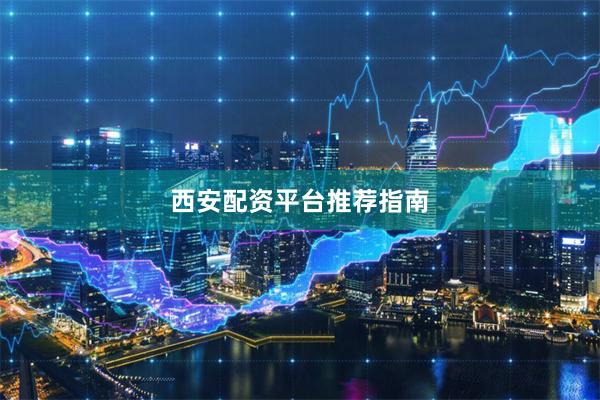 西安配资平台推荐指南