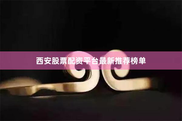 西安股票配资平台最新推荐榜单