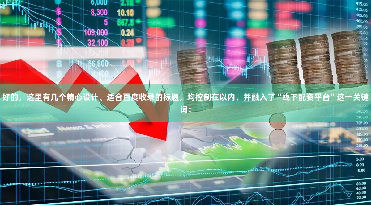 好的,这里有几个精心设计、适合百度收录的标题,均控制在以内,并融入了“线下配资平台”这一关键词: