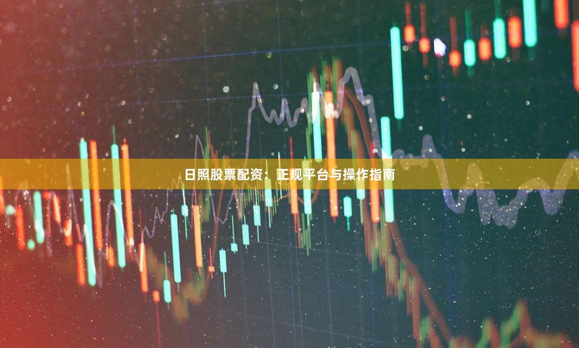 日照股票配资:正规平台与操作指南