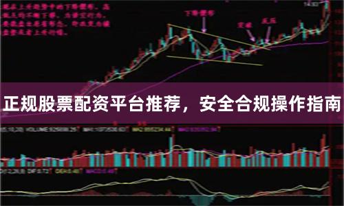 正规股票配资平台推荐,安全合规操作指南