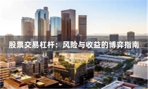 股票交易杠杆：风险与收益的博弈指南