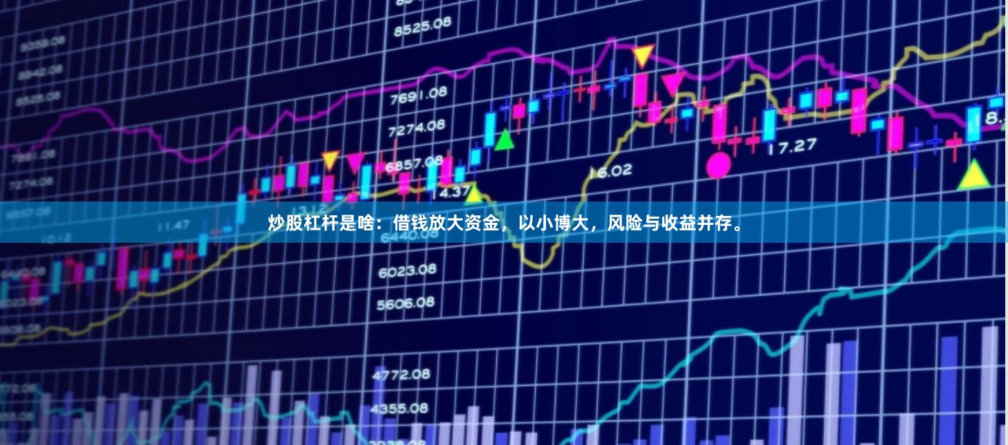 炒股杠杆是啥:借钱放大资金,以小博大,风险与收益并存。