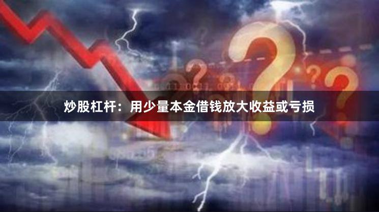 炒股杠杆:用少量本金借钱放大收益或亏损