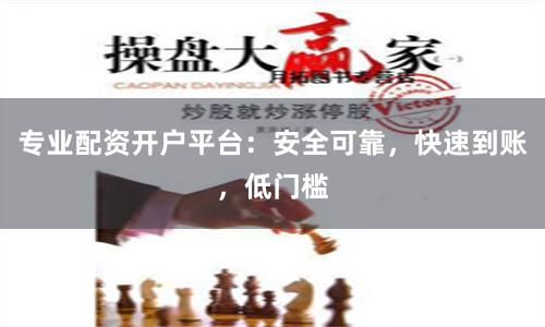 专业配资开户平台:安全可靠,快速到账,低门槛