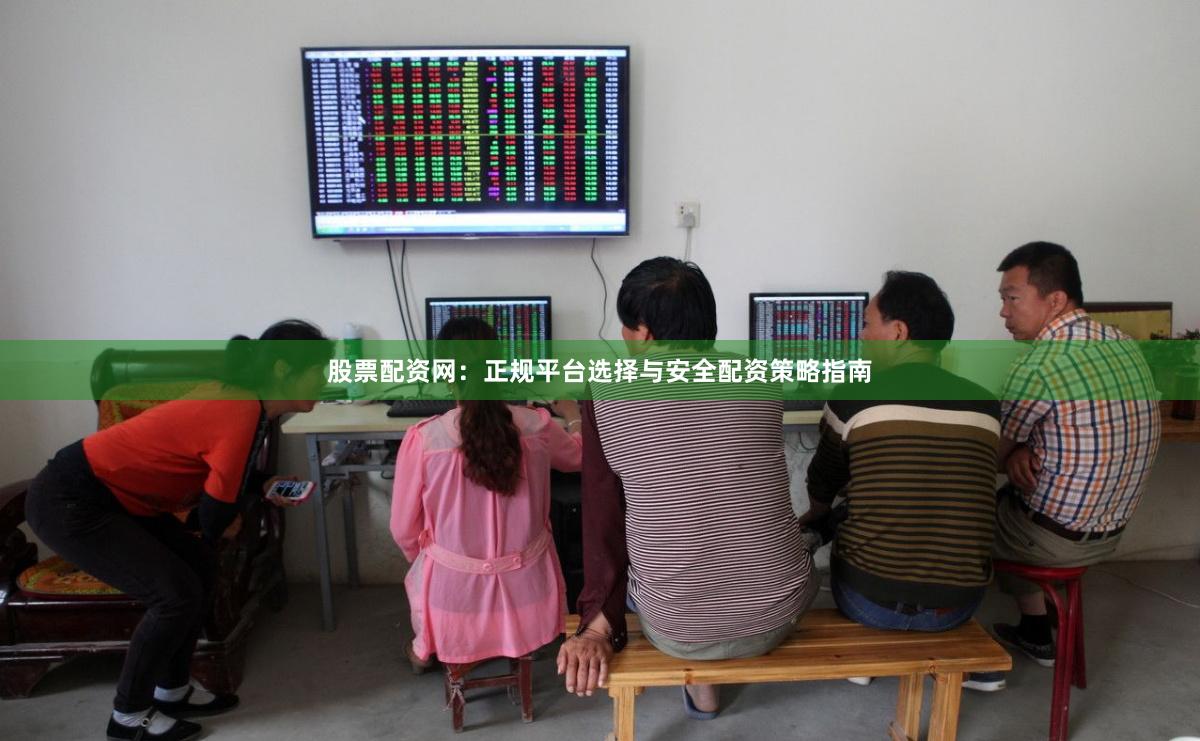 股票配资网:正规平台选择与安全配资策略指南