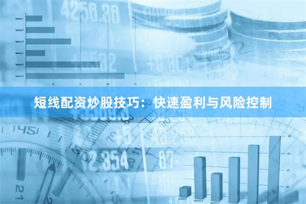 短线配资炒股技巧:快速盈利与风险控制