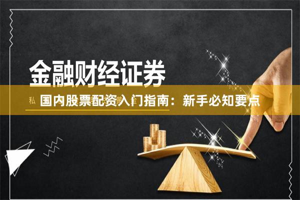 国内股票配资入门指南:新手必知要点