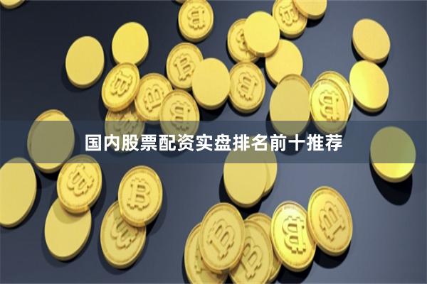国内股票配资实盘排名前十推荐