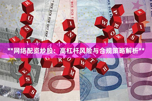 **网络配资炒股：高杠杆风险与合规策略解析**