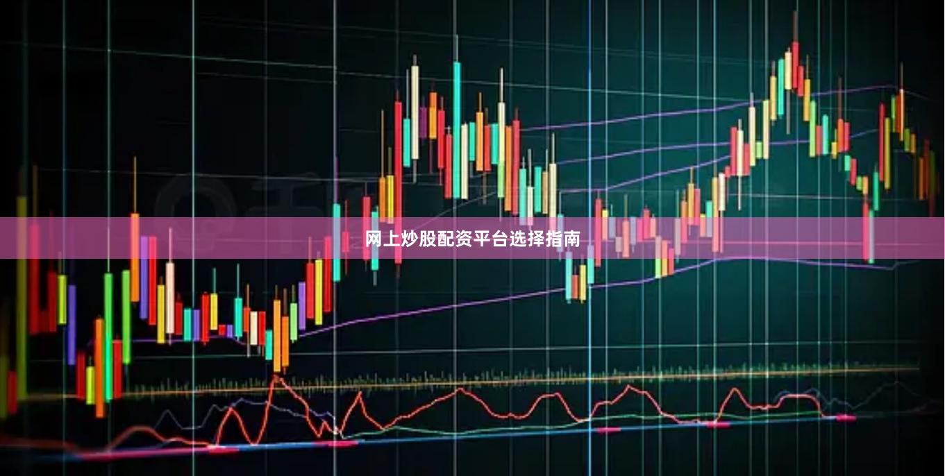 网上炒股配资平台选择指南