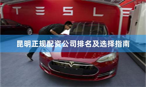 昆明正规配资公司排名及选择指南