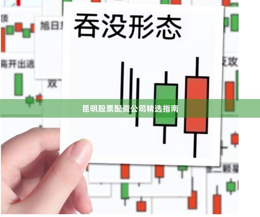 昆明股票配资公司精选指南