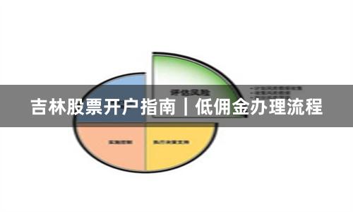 吉林股票开户指南｜低佣金办理流程