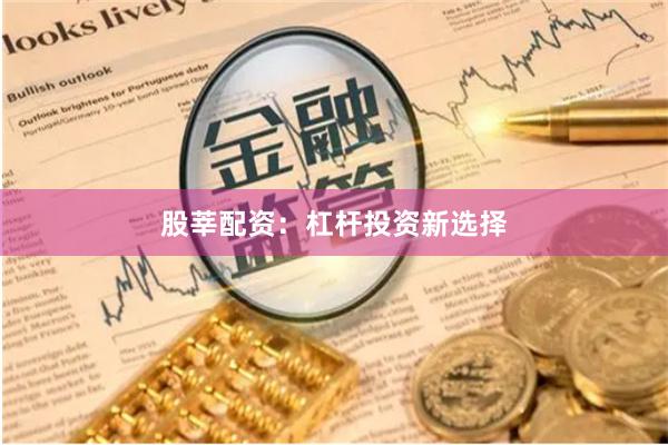 股莘配资：杠杆投资新选择